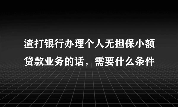 渣打银行办理个人无担保小额贷款业务的话，需要什么条件