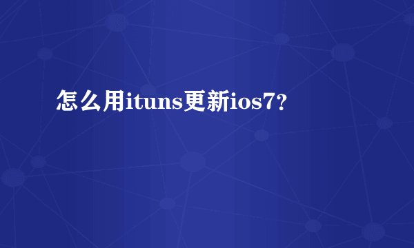 怎么用ituns更新ios7？