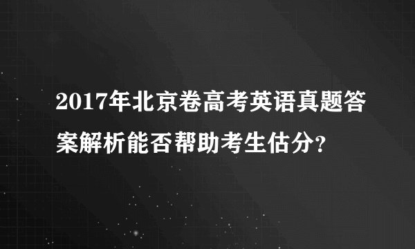 2017年北京卷高考英语真题答案解析能否帮助考生估分？