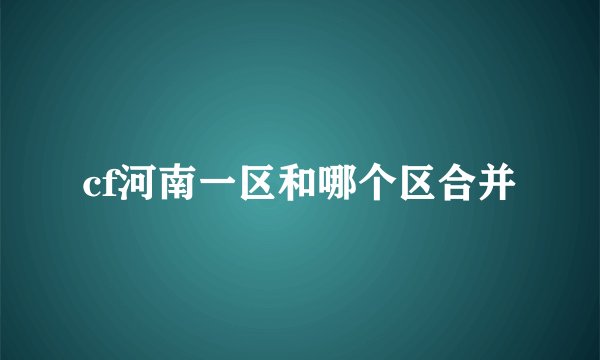 cf河南一区和哪个区合并