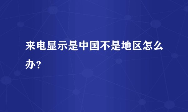 来电显示是中国不是地区怎么办？