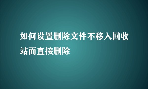 如何设置删除文件不移入回收站而直接删除