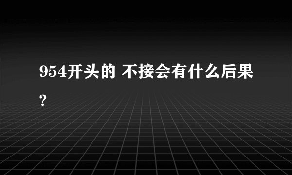954开头的 不接会有什么后果?