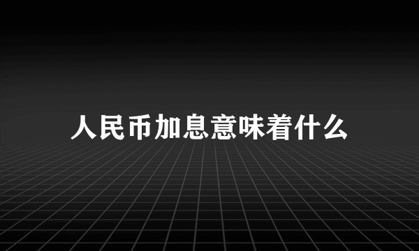 人民币加息意味着什么