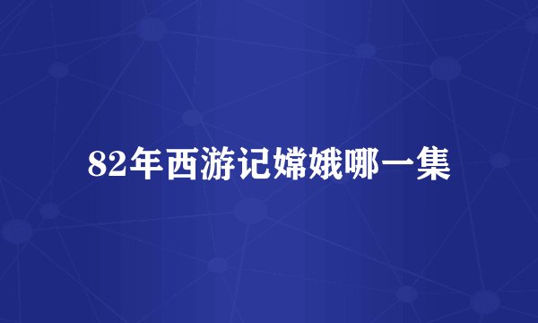 82年西游记嫦娥哪一集