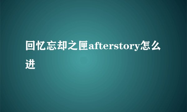 回忆忘却之匣afterstory怎么进