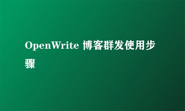 OpenWrite 博客群发使用步骤