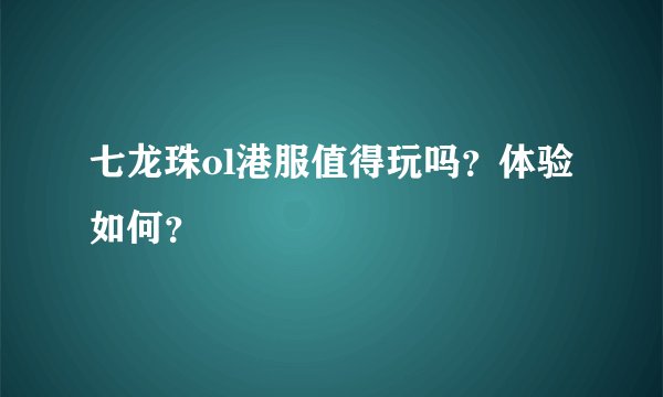 七龙珠ol港服值得玩吗？体验如何？