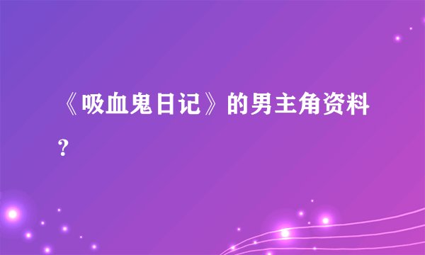 《吸血鬼日记》的男主角资料？