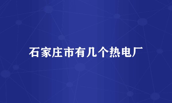 石家庄市有几个热电厂