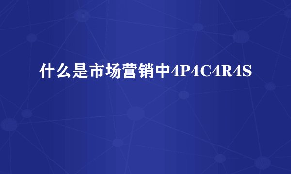什么是市场营销中4P4C4R4S