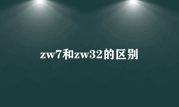 zw7和zw32的区别