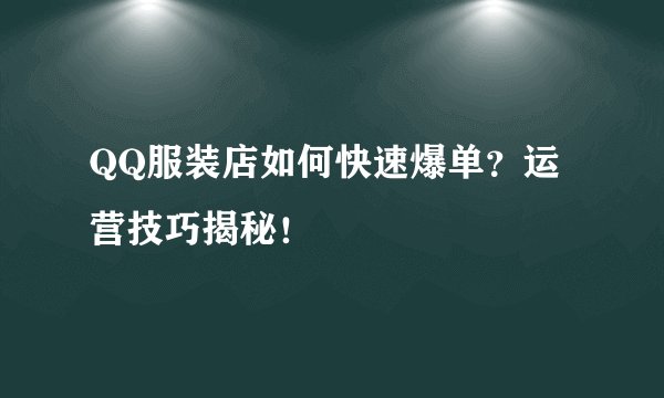 QQ服装店如何快速爆单？运营技巧揭秘！
