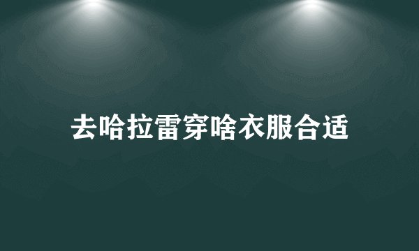 去哈拉雷穿啥衣服合适