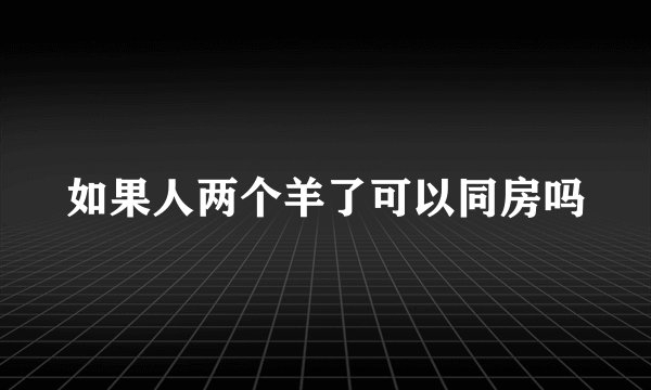 如果人两个羊了可以同房吗