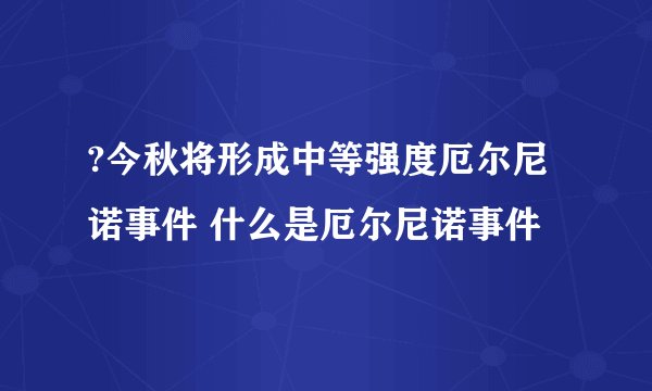 ?今秋将形成中等强度厄尔尼诺事件 什么是厄尔尼诺事件