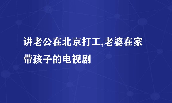 讲老公在北京打工,老婆在家带孩子的电视剧