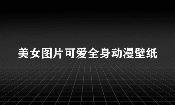 美女图片可爱全身动漫壁纸