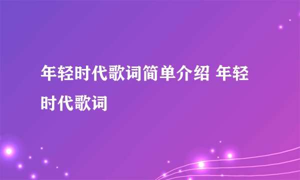 年轻时代歌词简单介绍 年轻时代歌词