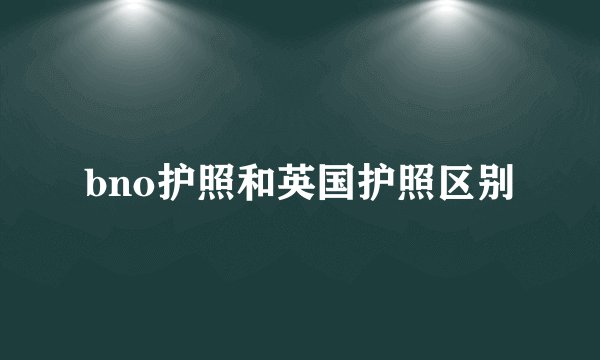 bno护照和英国护照区别