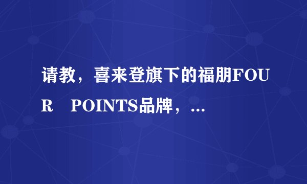 请教，喜来登旗下的福朋FOUR POINTS品牌，您说是四星给一点详细的介绍，谢谢