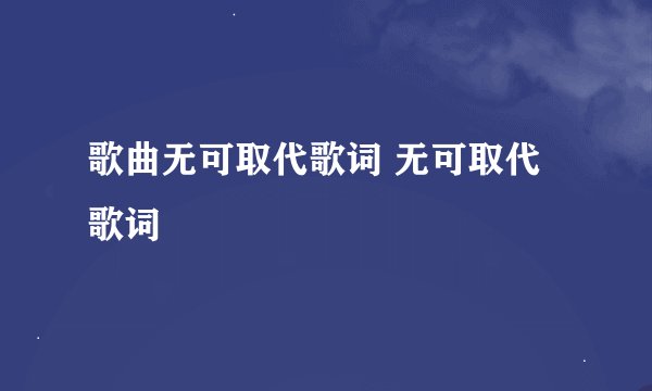 歌曲无可取代歌词 无可取代歌词