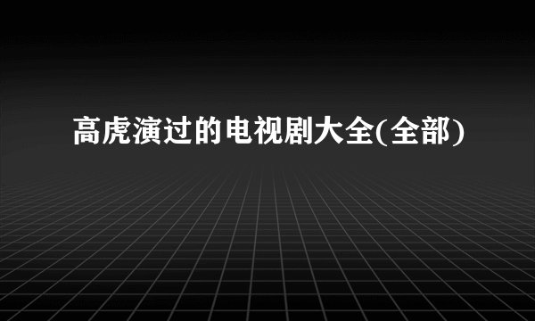 高虎演过的电视剧大全(全部)