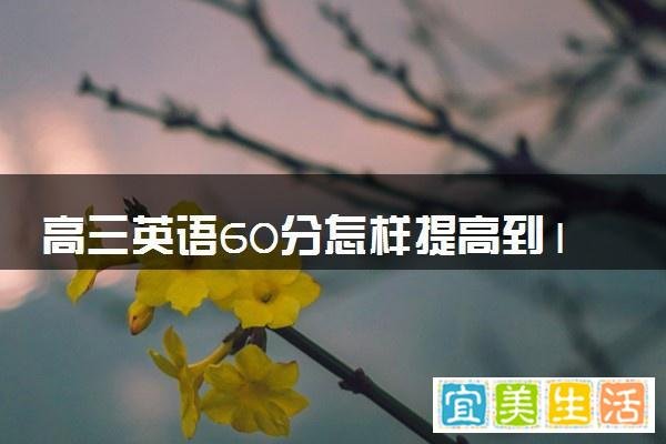 高三英语60分怎样提高到100 提分的方法