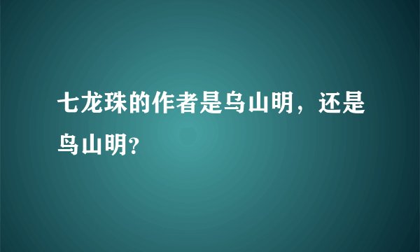 七龙珠的作者是乌山明，还是鸟山明？
