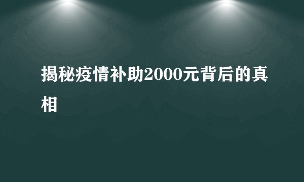 揭秘疫情补助2000元背后的真相