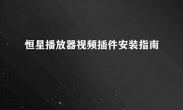 恒星播放器视频插件安装指南