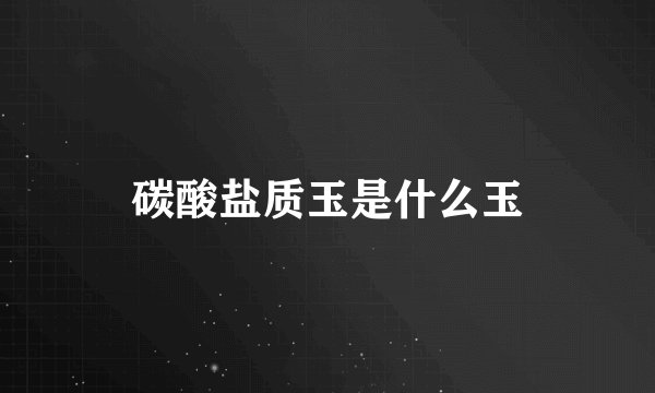 碳酸盐质玉是什么玉