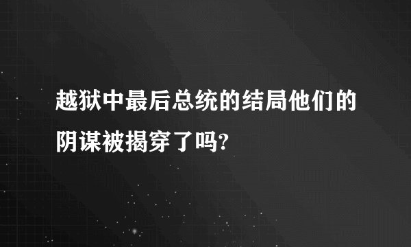越狱中最后总统的结局他们的阴谋被揭穿了吗?