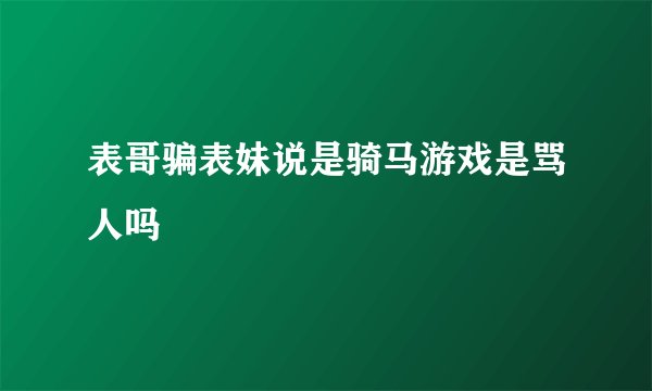 表哥骗表妹说是骑马游戏是骂人吗