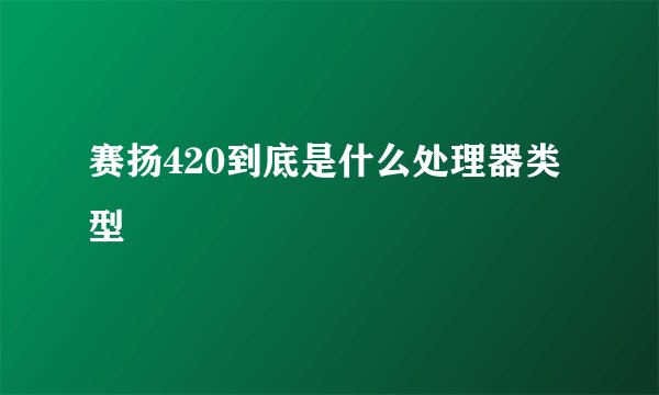 赛扬420到底是什么处理器类型