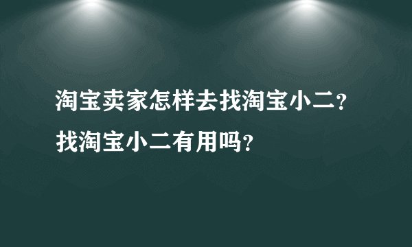 淘宝卖家怎样去找淘宝小二?找淘宝小二有用吗?