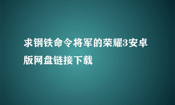 求钢铁命令将军的荣耀3安卓版网盘链接下载