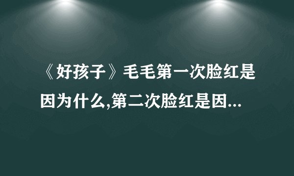 《好孩子》毛毛第一次脸红是因为什么,第二次脸红是因为什么,第