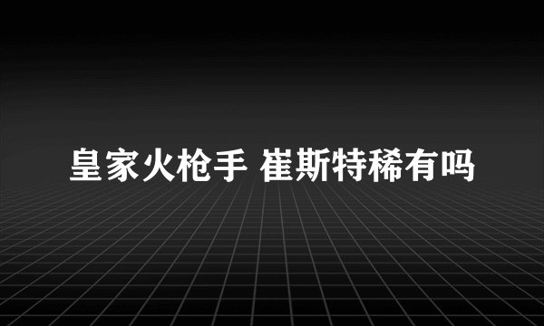 皇家火枪手 崔斯特稀有吗