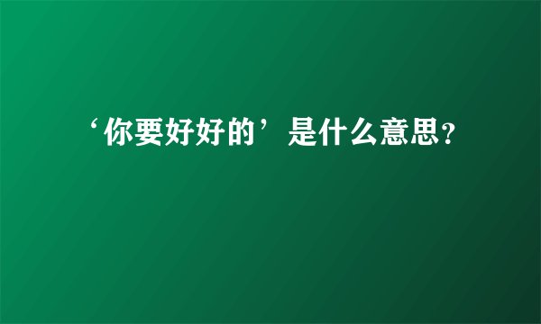 ‘你要好好的’是什么意思？