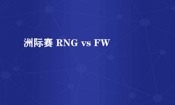 洲际赛 RNG vs FW