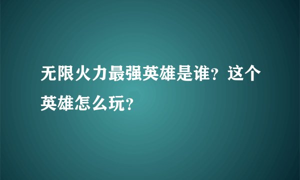 无限火力最强英雄是谁？这个英雄怎么玩？