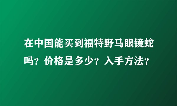 在中国能买到福特野马眼镜蛇吗？价格是多少？入手方法？