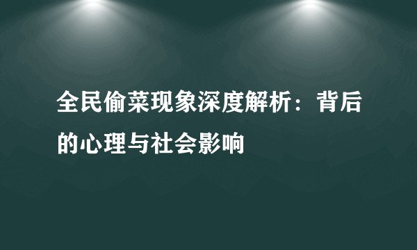 全民偷菜现象深度解析：背后的心理与社会影响
