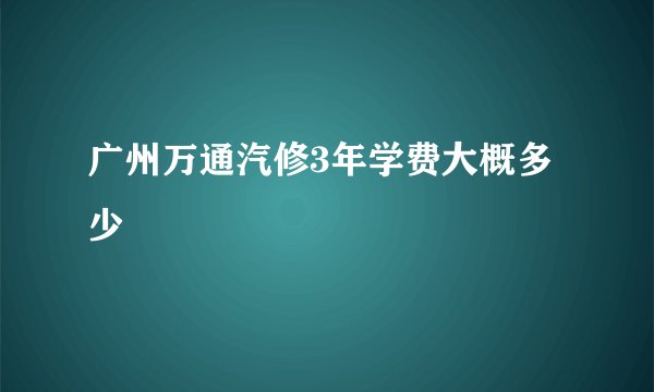 广州万通汽修3年学费大概多少