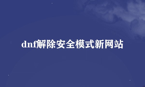 dnf解除安全模式新网站