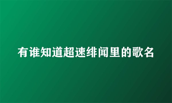 有谁知道超速绯闻里的歌名