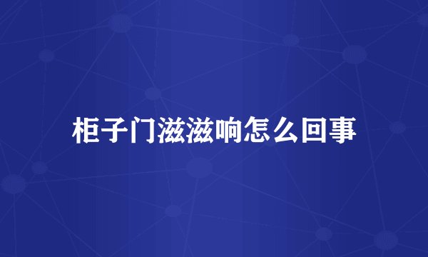 柜子门滋滋响怎么回事