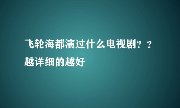 飞轮海都演过什么电视剧？？越详细的越好