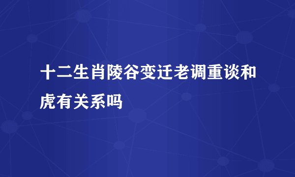 十二生肖陵谷变迁老调重谈和虎有关系吗
